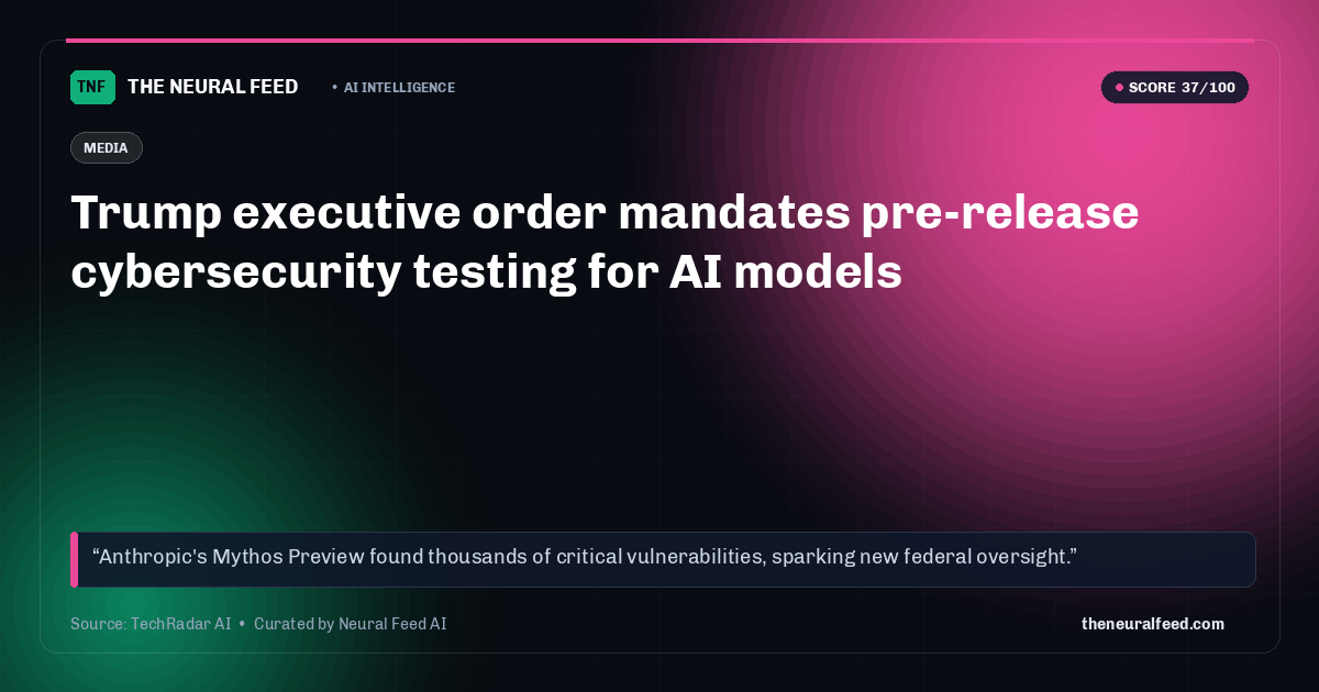 Trump executive order mandates pre-release cybersecurity testing for AI models