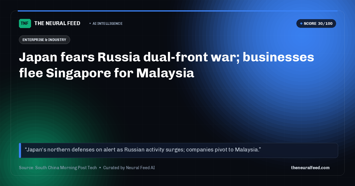 Japan fears Russia dual-front war; businesses flee Singapore for Malaysia