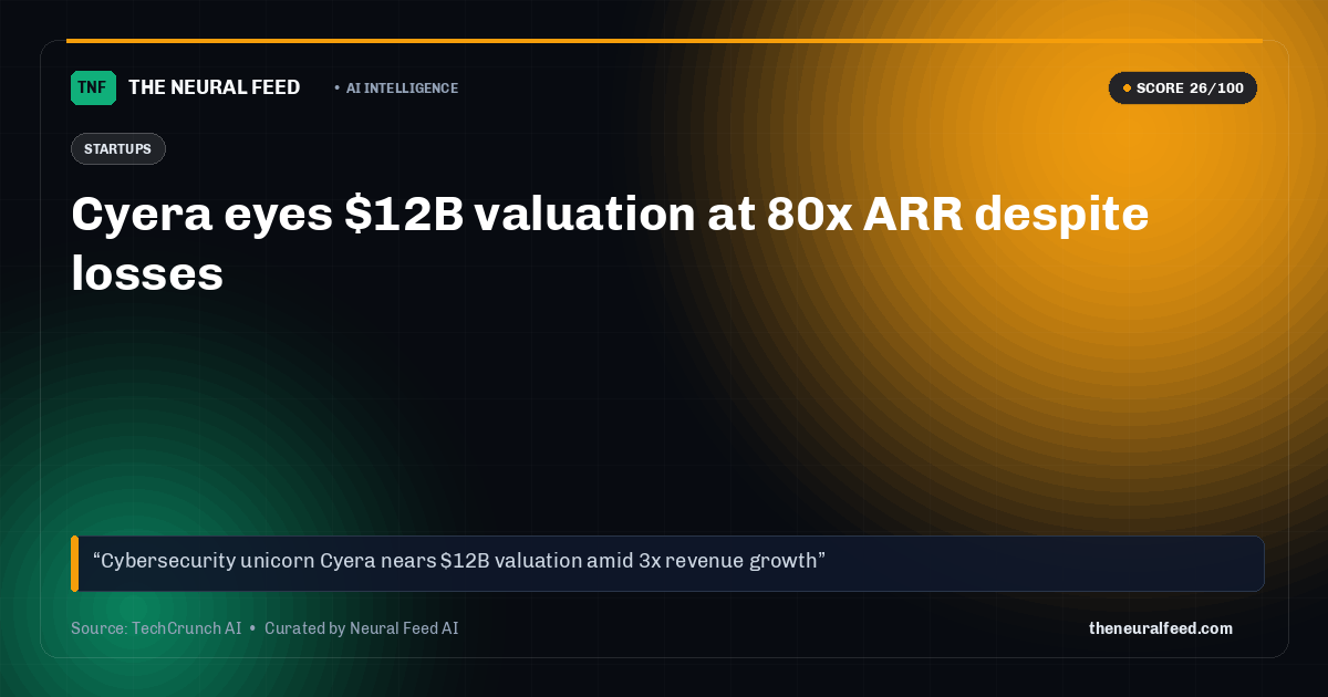 Cyera eyes $12B valuation at 80x ARR despite losses