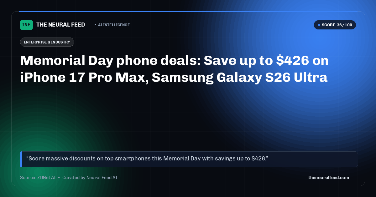 Memorial Day phone deals: Save up to $426 on iPhone 17 Pro Max, Samsung Galaxy S26 Ultra