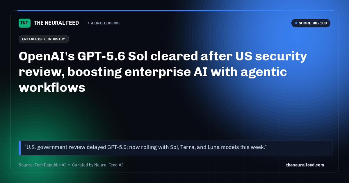 OpenAI's GPT-5.6 Sol cleared after US security review, boosting enterprise AI with agentic workflows
