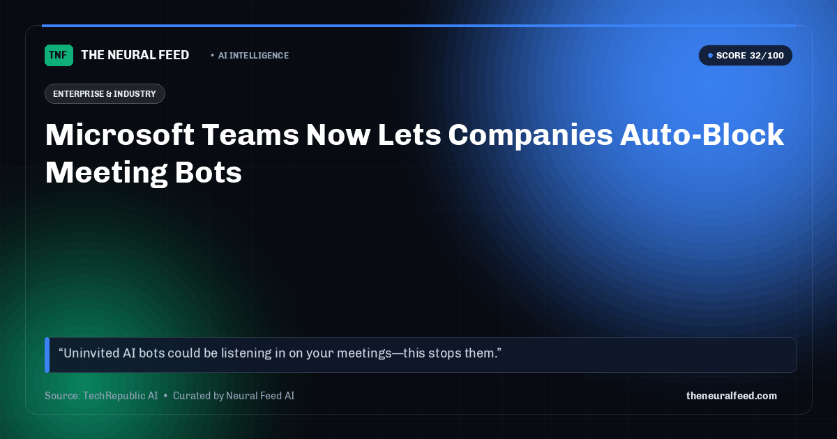 Microsoft Teams Now Lets Companies Auto-Block Meeting Bots