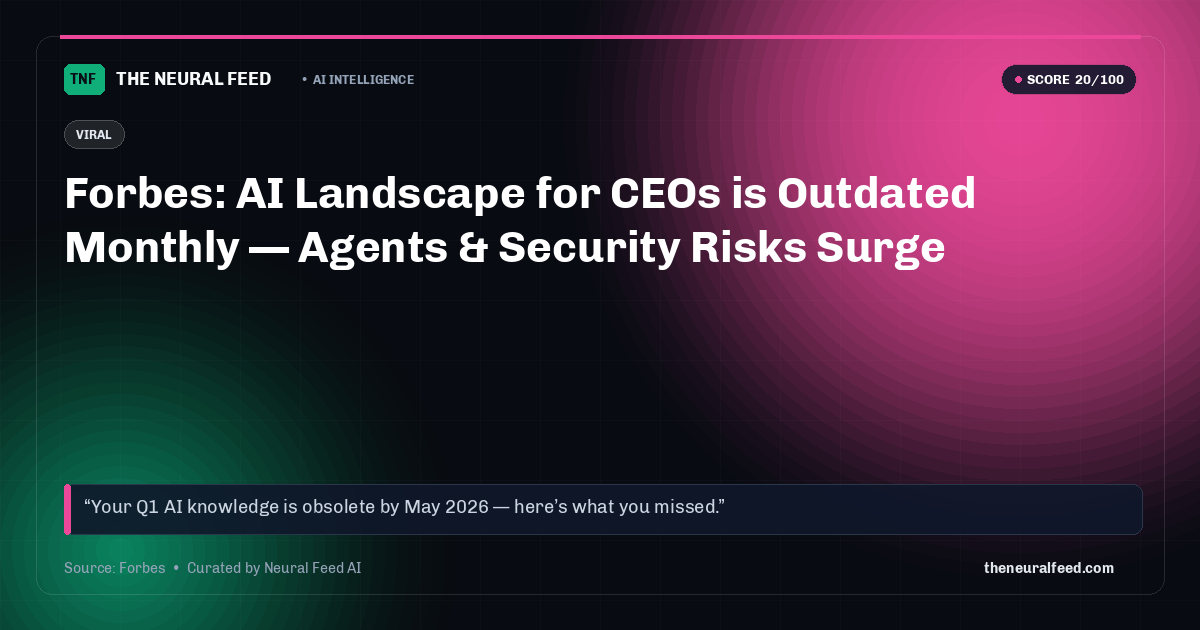 Forbes: AI Landscape for CEOs is Outdated Monthly — Agents & Security Risks Surge